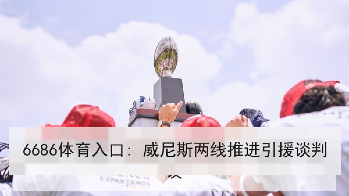 6686体育入口: 威尼斯两线推进引援谈判