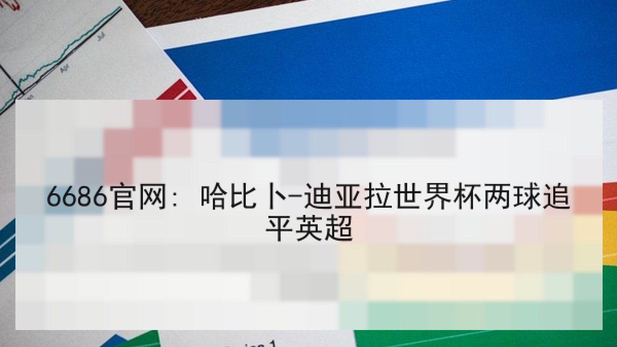 6686官网: 哈比卜-迪亚拉世界杯两球追平英超