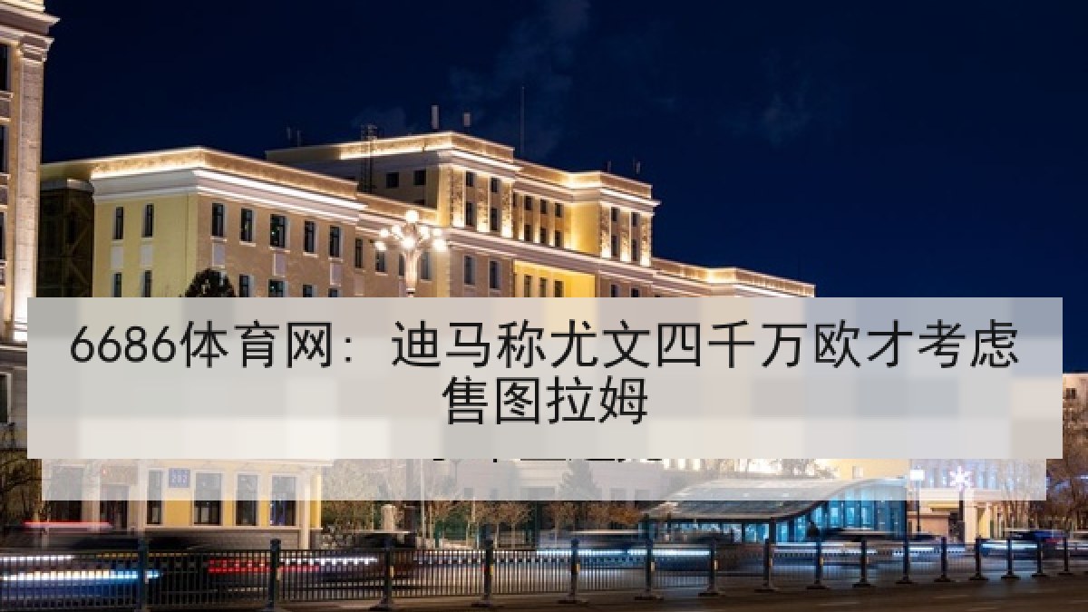 6686体育网: 迪马称尤文四千万欧才考虑售图拉姆